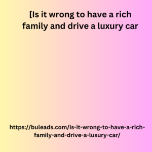 [Is it wrong to have a rich family and drive a luxury car